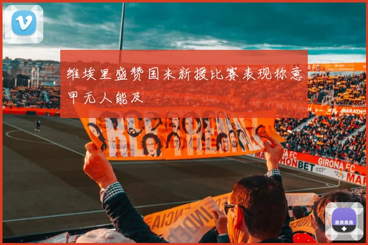 维埃里盛赞国米新援比赛表现称意甲无人能及