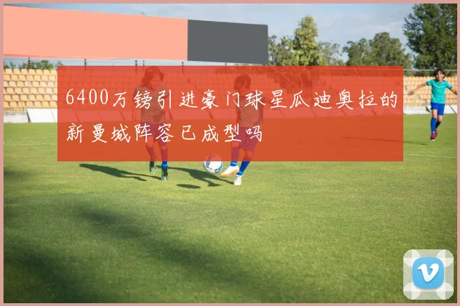 6400万镑引进豪门球星瓜迪奥拉的新曼城阵容已成型吗