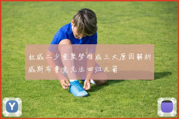 杜威二少重聚梦难成三大原因解析威斯布鲁克无法回归火箭