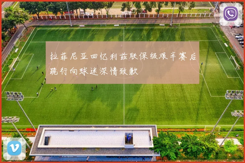 拉菲尼亚回忆利兹联保级艰辛赛后跪行向球迷深情致歉