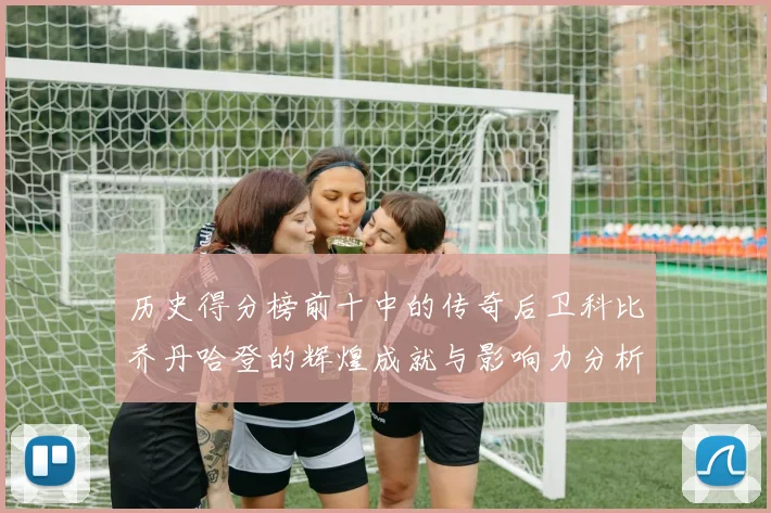 历史得分榜前十中的传奇后卫科比乔丹哈登的辉煌成就与影响力分析