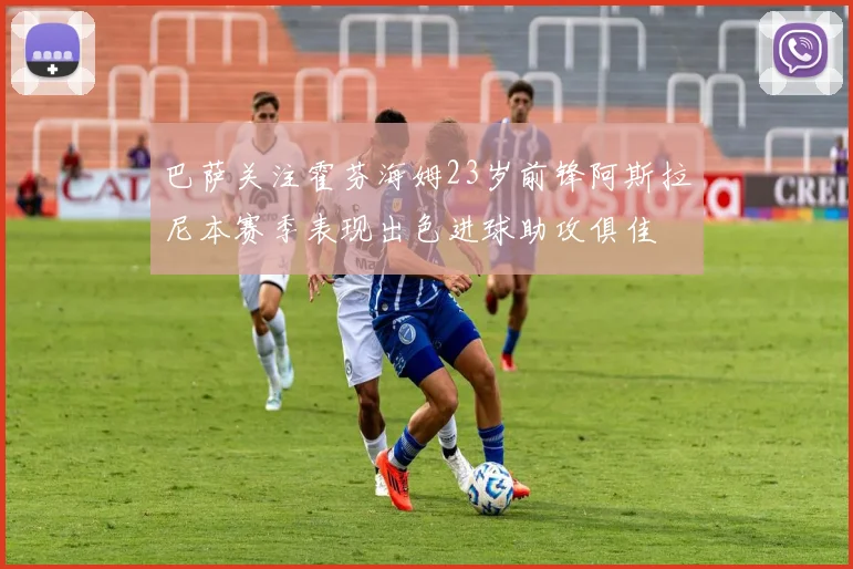 巴萨关注霍芬海姆23岁前锋阿斯拉尼本赛季表现出色进球助攻俱佳